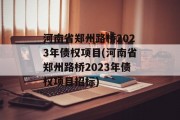 河南省郑州路桥2023年债权项目(河南省郑州路桥2023年债权项目招标)