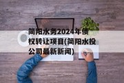 简阳水务2024年债权转让项目(简阳水投公司最新新闻)