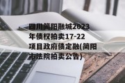 四川简阳融城2023年债权拍卖17-22项目政府债定融(简阳市法院拍卖公告)