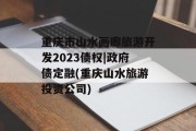 重庆市山水画廊旅游开发2023债权|政府债定融(重庆山水旅游投资公司)