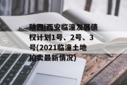 陕西|西安临潼发展债权计划1号、2号、3号(2021临潼土地拍卖最新情况)