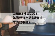 山东HS投资2023年债权资产收益权(山东债权收购)