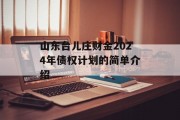 山东台儿庄财金2024年债权计划的简单介绍