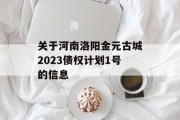 关于河南洛阳金元古城2023债权计划1号的信息