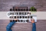 重庆綦发城市建设发展2023年债权资产002(重庆綦发城市建设发展有限公司)