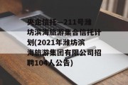 央企信托—211号潍坊滨海旅游集合信托计划(2021年潍坊滨海旅游集团有限公司招聘104人公告)