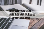山西信托-永保53号成都金堂城投债集合信托计划的简单介绍