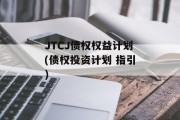 JTCJ债权权益计划(债权投资计划 指引)