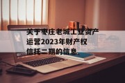 关于枣庄老城工业资产运营2023年财产权信托二期的信息