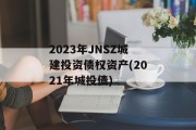 2023年JNSZ城建投资债权资产(2021年城投债)