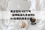 央企信托-RX77号·淄博临淄九合金控AA+标债的简单介绍
