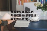 邹城圣城文旅2024年债权计划(邹平圣城实业有限公司)