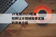 JY交投2023收益权转让计划城投债定融的简单介绍