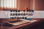 关于安鑫一号-开达投资应收债权资产2023年产品的信息