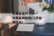 大央企信托-594一年期盐城项目(江苏盐城信托)