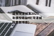 山东菏泽城发2023年债权收益权(菏泽城投最新项目)