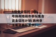 A级央企信托-560号扬州地级市非标集合资金信托计划(扬州非法集资最新案例)