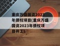 重庆万盛国资2023年债权项目(重庆万盛国资2023年债权项目开工)