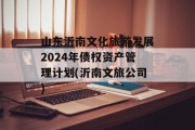 山东沂南文化旅游发展2024年债权资产管理计划(沂南文旅公司)