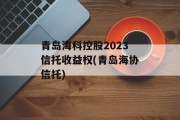 青岛海科控股2023信托收益权(青岛海协信托)