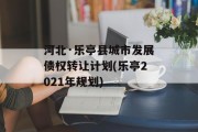 河北·乐亭县城市发展债权转让计划(乐亭2021年规划)