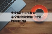 央企信托-176盐城阜宁集合资金信托计划的简单介绍