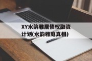 XY水韵雅居债权融资计划(水韵雅庭真相)