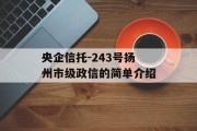 央企信托-243号扬州市级政信的简单介绍