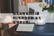 台儿庄财金2023债权2号政信定融(台儿庄项目公开)