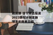 政府债-遂宁开达投资2023债权计划定融项目的简单介绍