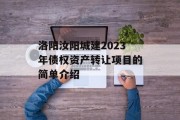 洛阳汝阳城建2023年债权资产转让项目的简单介绍