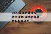 2023淄博融锋债权融资计划(淄博融得新材料有限公司)