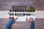 关于重庆市山水画廊旅游开发2023债权的信息