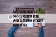 SGT信托-星石2304039咸阳城发集合资金信托计划(咸阳星程酒店)