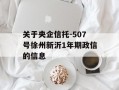 关于央企信托-507号徐州新沂1年期政信的信息