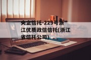 央企信托-229号浙江优质政信信托(浙江省信托公司)