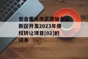 包含重庆市武隆仙女山新区开发2023年债权转让项目[02]的词条