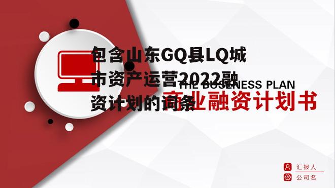 包含山东GQ县LQ城市资产运营2022融资计划的词条