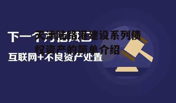 天津陆路港建设系列债权资产的简单介绍