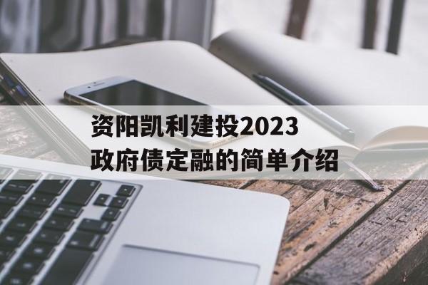资阳凯利建投2023政府债定融的简单介绍