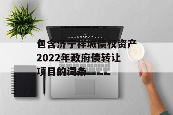 包含济宁祥城债权资产2022年政府债转让项目的词条