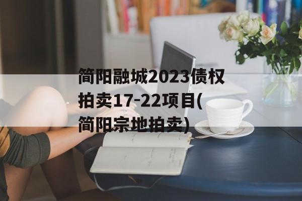 简阳融城2023债权拍卖17-22项目(简阳宗地拍卖)