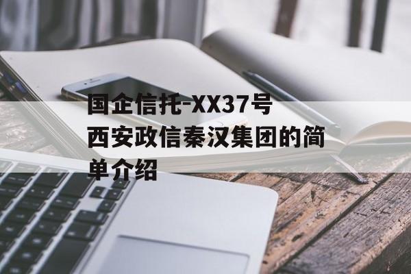 国企信托-XX37号西安政信秦汉集团的简单介绍