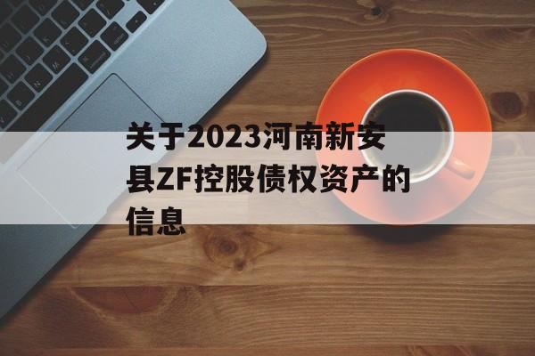 关于2023河南新安县ZF控股债权资产的信息