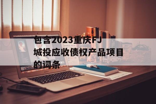 包含2023重庆FJ城投应收债权产品项目的词条