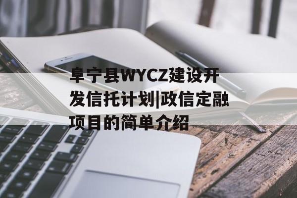 阜宁县WYCZ建设开发信托计划|政信定融项目的简单介绍