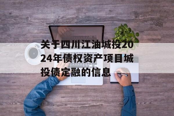 关于四川江油城投2024年债权资产项目城投债定融的信息