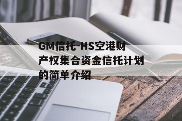 GM信托-HS空港财产权集合资金信托计划的简单介绍