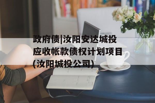 政府债|汝阳安达城投应收帐款债权计划项目(汝阳城投公司)