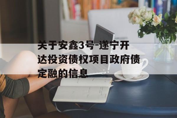 关于安鑫3号-遂宁开达投资债权项目政府债定融的信息